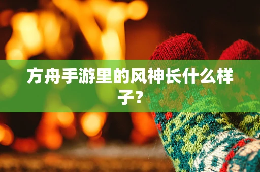 方舟手游里的风神长什么样子？