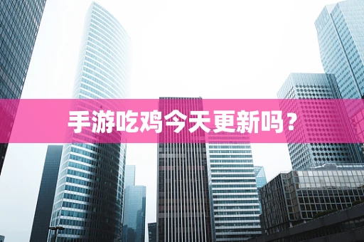 手游吃鸡今天更新吗？
