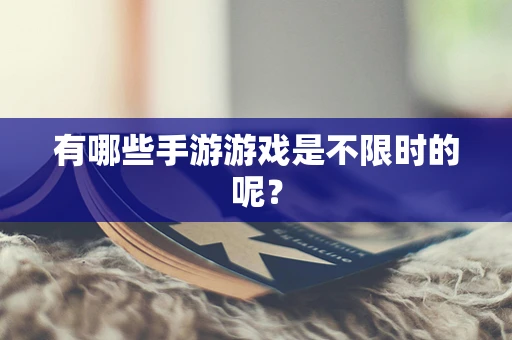 有哪些手游游戏是不限时的呢？