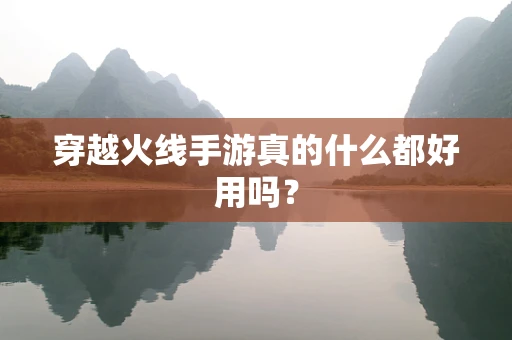 穿越火线手游真的什么都好用吗？