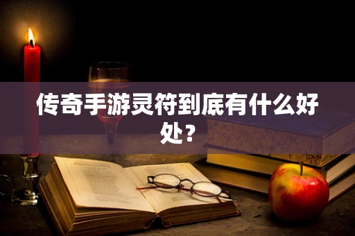传奇手游灵符到底有什么好处？