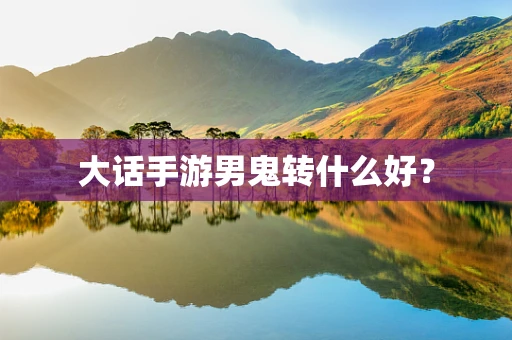 大话手游男鬼转什么好？