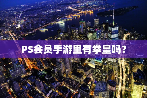 PS会员手游里有拳皇吗？