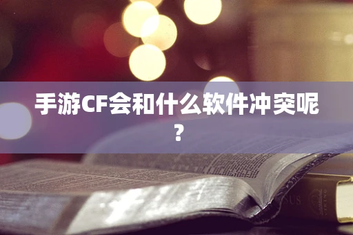 手游CF会和什么软件冲突呢？
