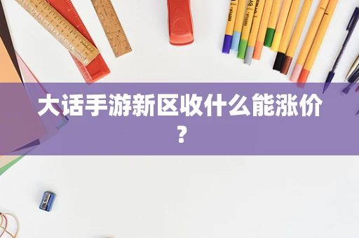 大话手游新区收什么能涨价？