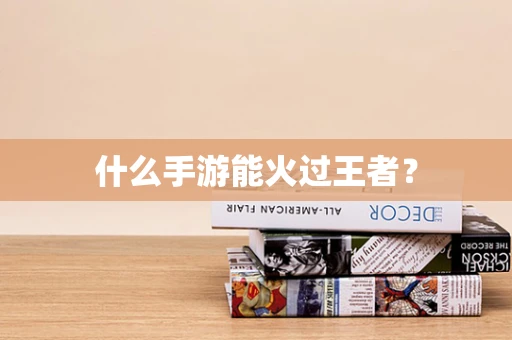 什么手游能火过王者？
