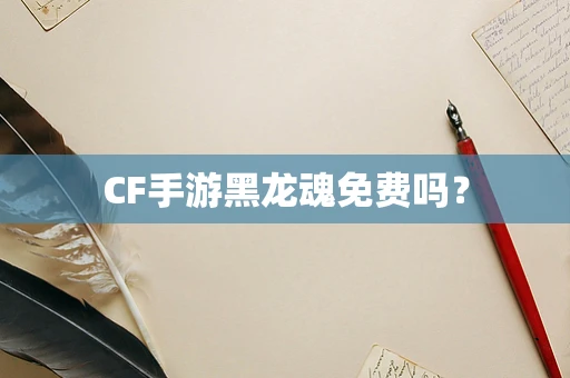 CF手游黑龙魂免费吗？