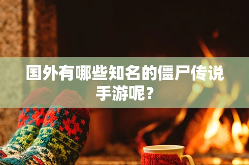 国外有哪些知名的僵尸传说手游呢？