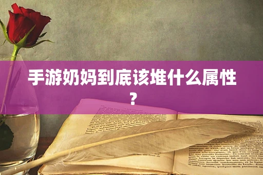手游奶妈到底该堆什么属性？