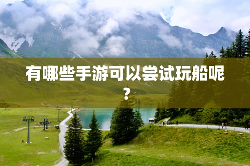有哪些手游可以尝试玩船呢？