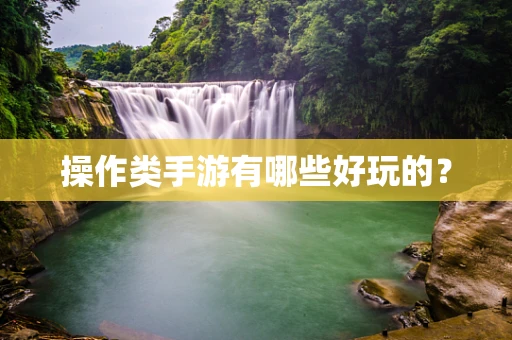 操作类手游有哪些好玩的？