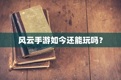 风云手游如今还能玩吗？