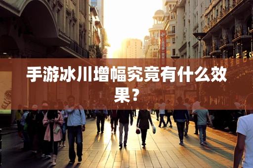 手游冰川增幅究竟有什么效果？