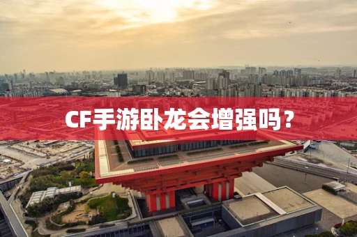 CF手游卧龙会增强吗？