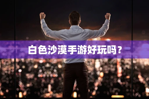 白色沙漠手游好玩吗？