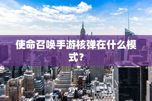 使命召唤手游核弹在什么模式？