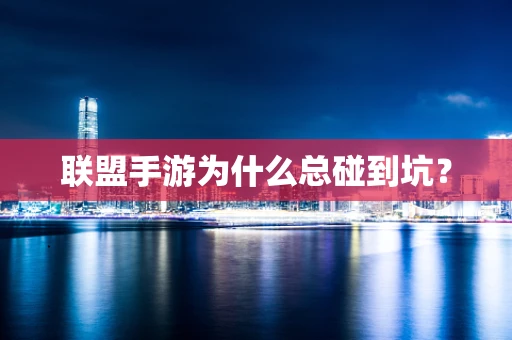 联盟手游为什么总碰到坑？