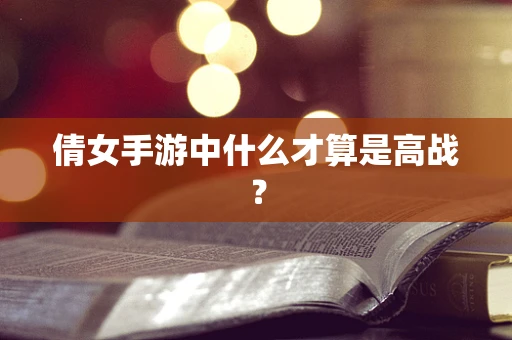 倩女手游中什么才算是高战？