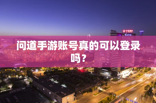问道手游账号真的可以登录吗？