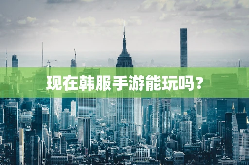 现在韩服手游能玩吗？