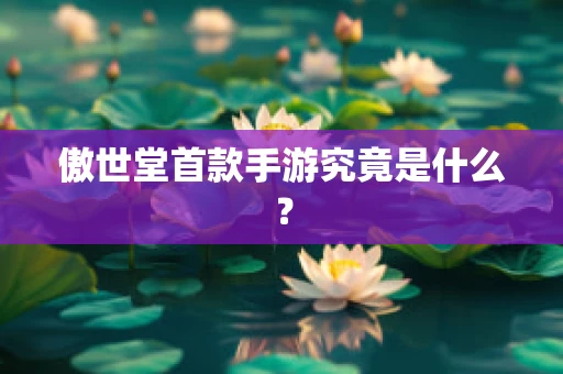 傲世堂首款手游究竟是什么？