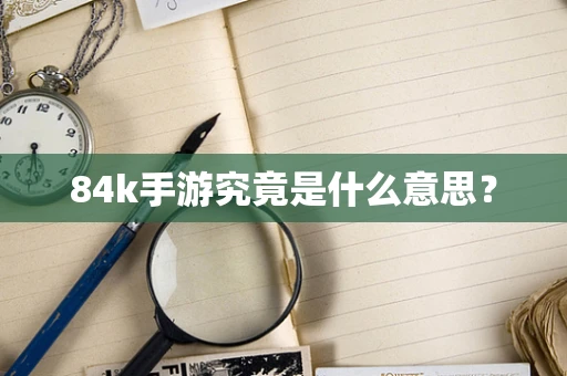 84k手游究竟是什么意思？