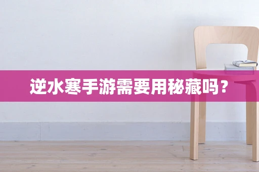 逆水寒手游需要用秘藏吗？