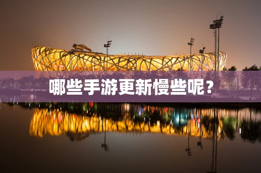 哪些手游更新慢些呢？