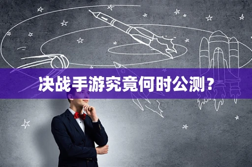 决战手游究竟何时公测？