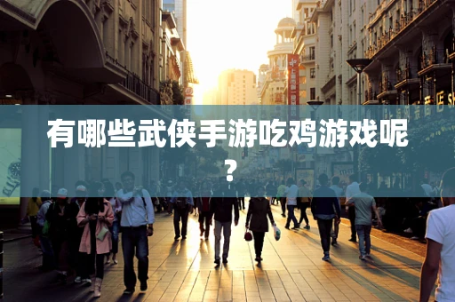 有哪些武侠手游吃鸡游戏呢？