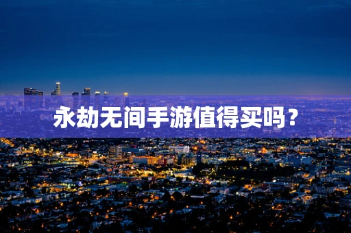 永劫无间手游值得买吗？