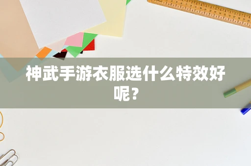神武手游衣服选什么特效好呢？
