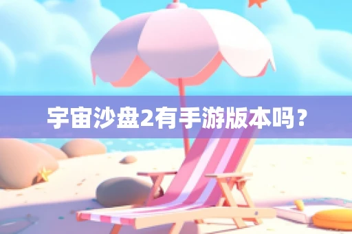 宇宙沙盘2有手游版本吗？