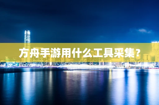 方舟手游用什么工具采集？
