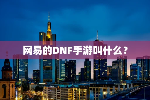 网易的DNF手游叫什么？