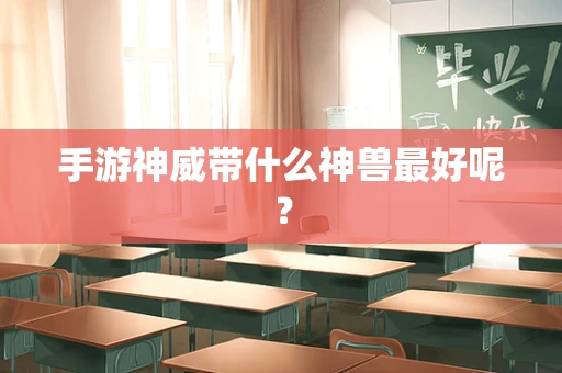 手游神威带什么神兽最好呢？