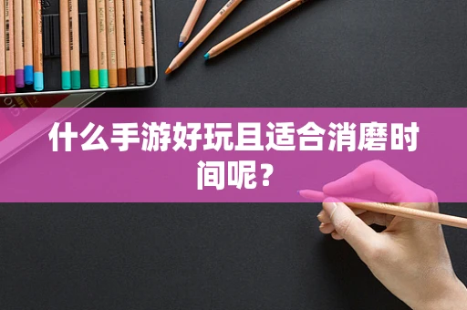 什么手游好玩且适合消磨时间呢？