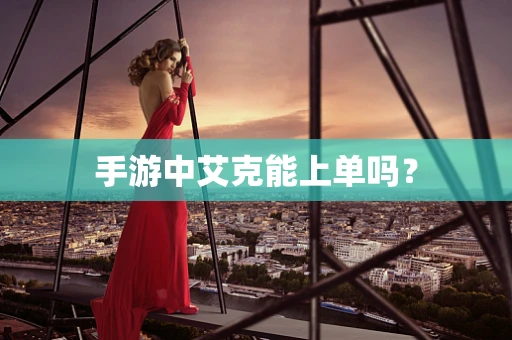 手游中艾克能上单吗？