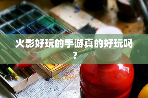 火影好玩的手游真的好玩吗？