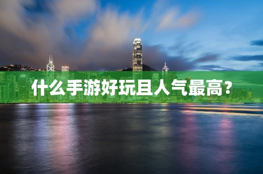 什么手游好玩且人气最高？
