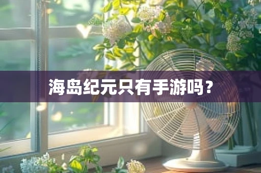 海岛纪元只有手游吗？