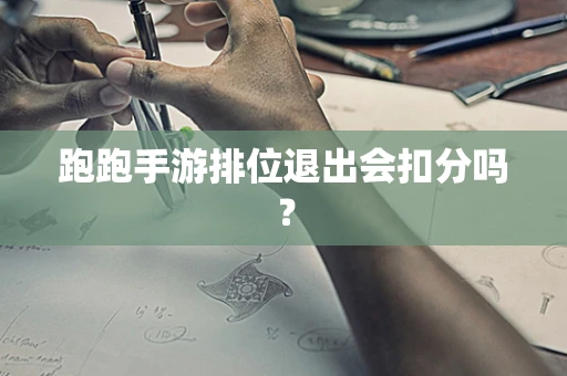 跑跑手游排位退出会扣分吗？