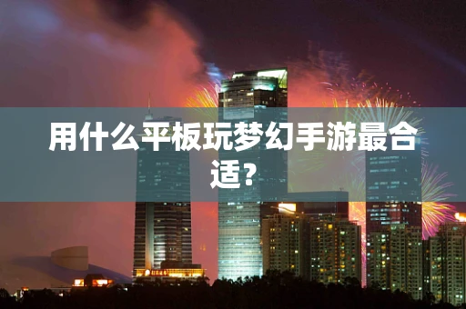 用什么平板玩梦幻手游最合适？