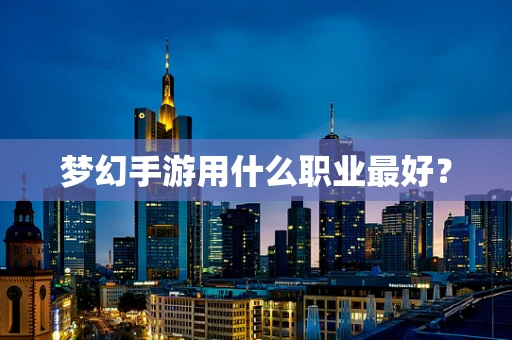 梦幻手游用什么职业最好？