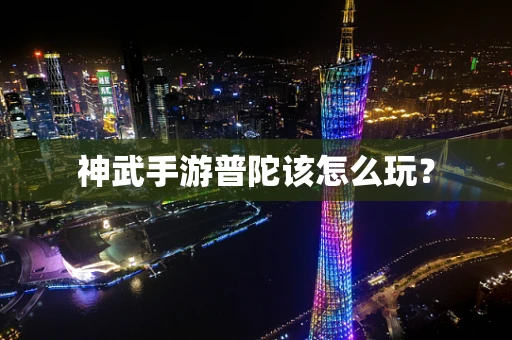 神武手游普陀该怎么玩？