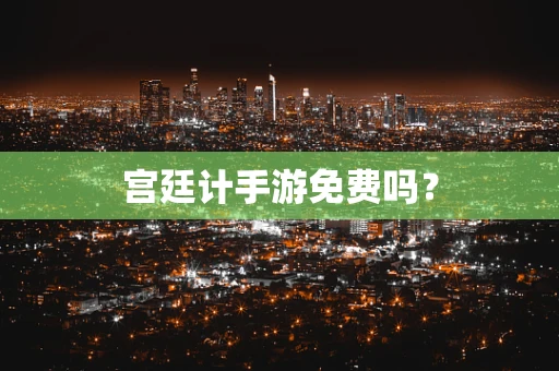 宫廷计手游免费吗？