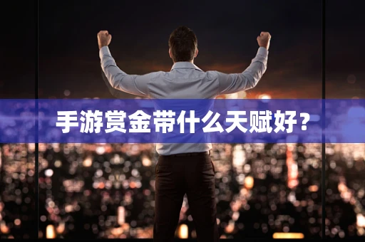 手游赏金带什么天赋好？