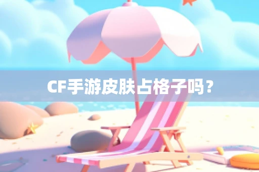 CF手游皮肤占格子吗？