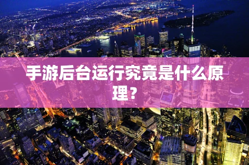 手游后台运行究竟是什么原理？