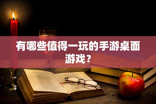 有哪些值得一玩的手游桌面游戏？